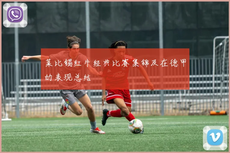 莱比锡红牛经典比赛集锦及在德甲的表现总结