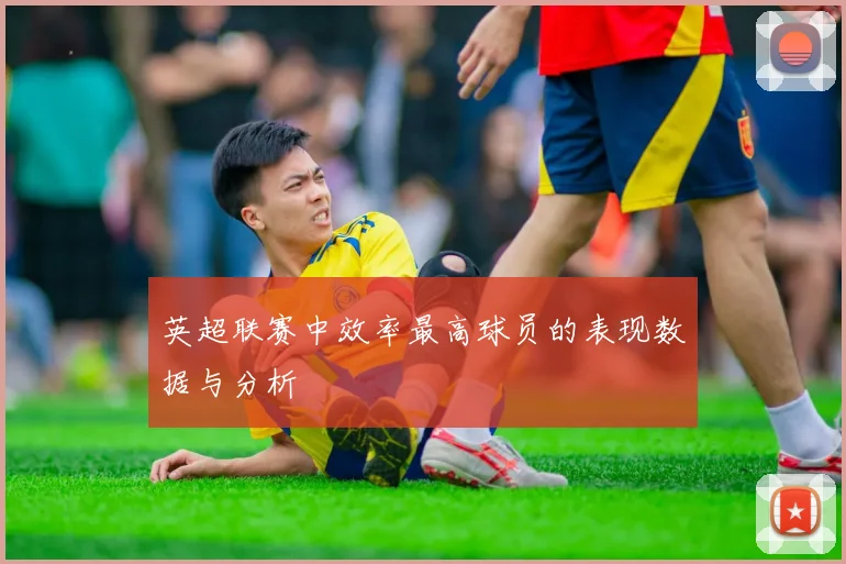 英超联赛中效率最高球员的表现数据与分析