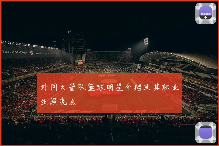 外国火箭队篮球明星介绍及其职业生涯亮点