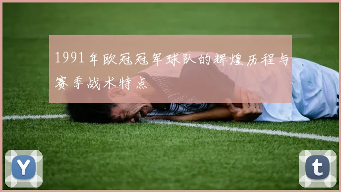 1991年欧冠冠军球队的辉煌历程与赛季战术特点