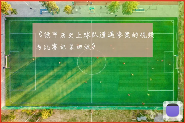 《德甲历史上球队遭遇惨案的视频与比赛记录回放》