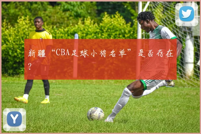 新疆“CBA足球小将名单”是否存在?