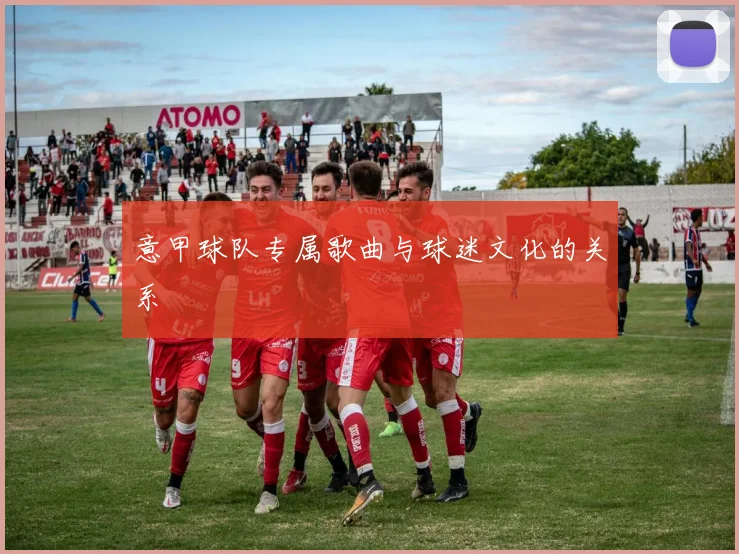 意甲球队专属歌曲与球迷文化的关系