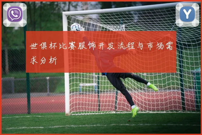 世俱杯比赛服饰开发流程与市场需求分析