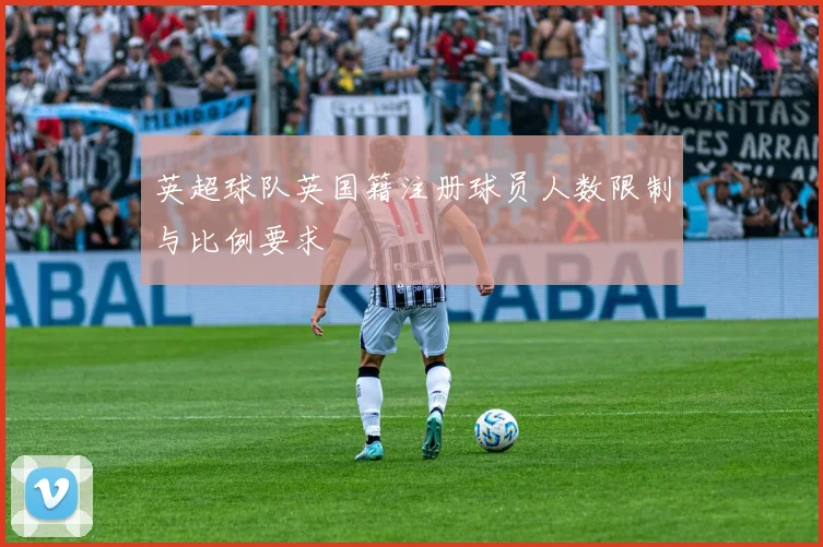 英超球队英国籍注册球员人数限制与比例要求
