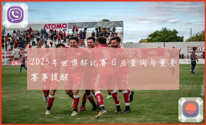2025年世俱杯比赛日历查询与重要赛事提醒