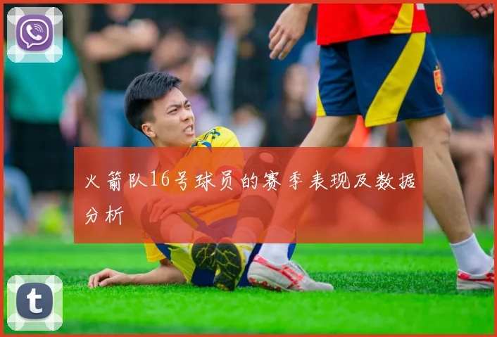 火箭队16号球员的赛季表现及数据分析