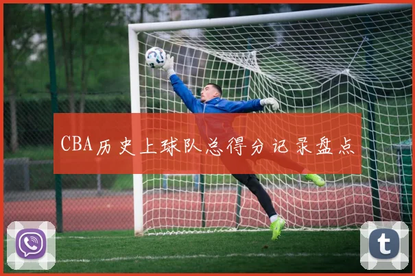 CBA历史上球队总得分记录盘点