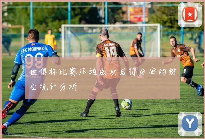 世俱杯比赛压迫成功后得分率的综合统计分析